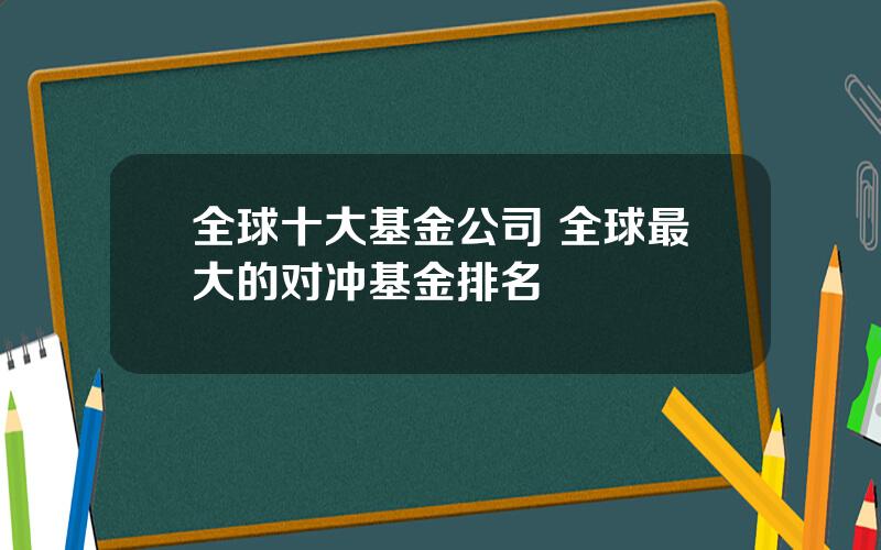 全球十大基金公司 全球最大的对冲基金排名